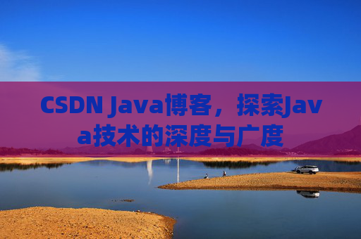 CSDN Java博客，探索Java技术的深度与广度